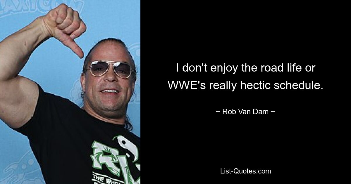 I don't enjoy the road life or WWE's really hectic schedule. — © Rob Van Dam