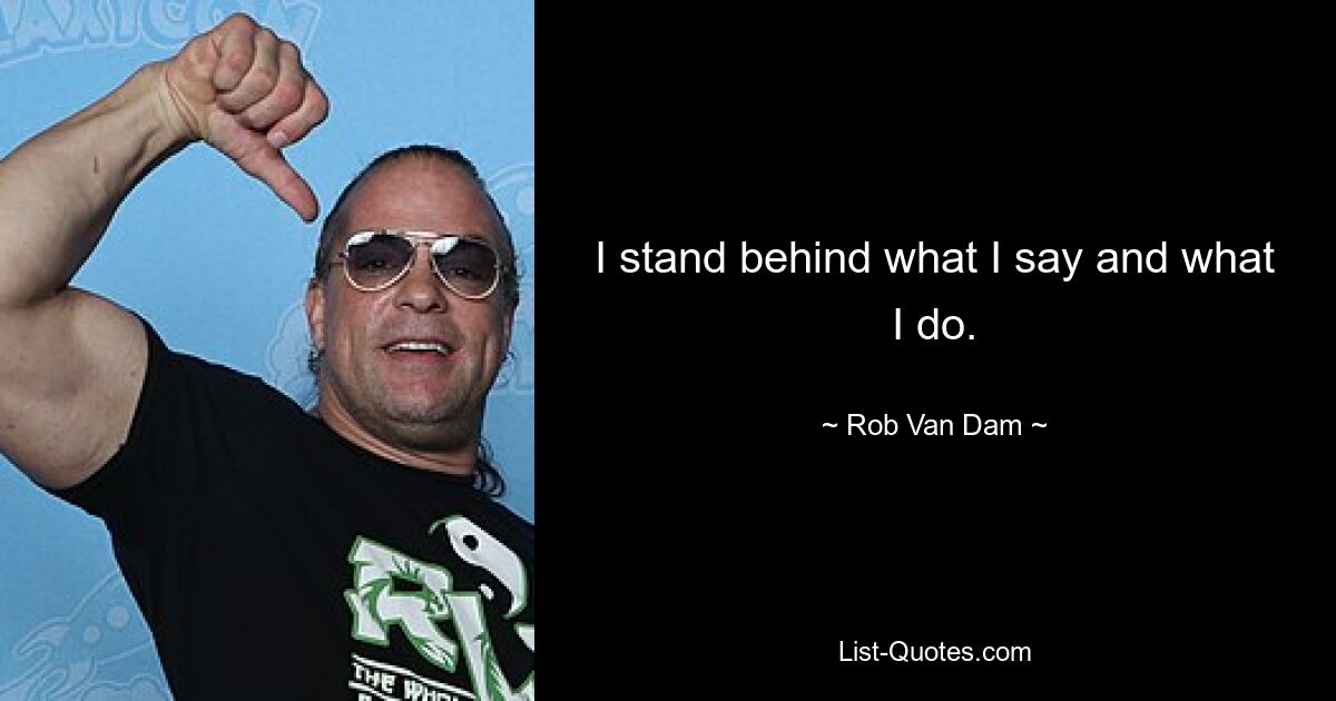 I stand behind what I say and what I do. — © Rob Van Dam