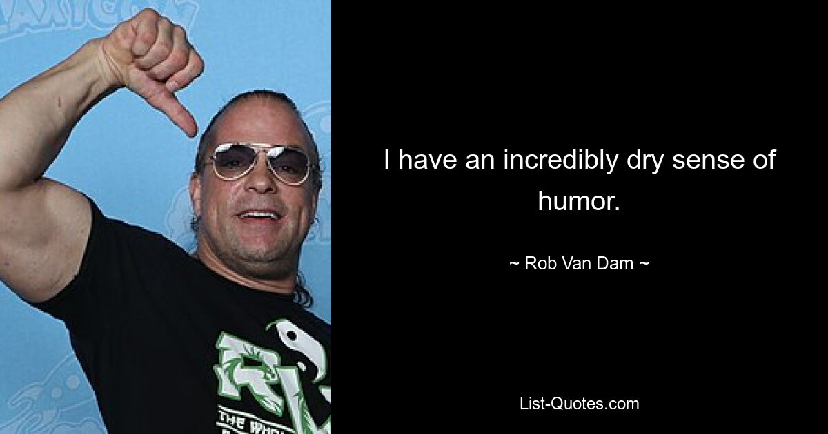 I have an incredibly dry sense of humor. — © Rob Van Dam