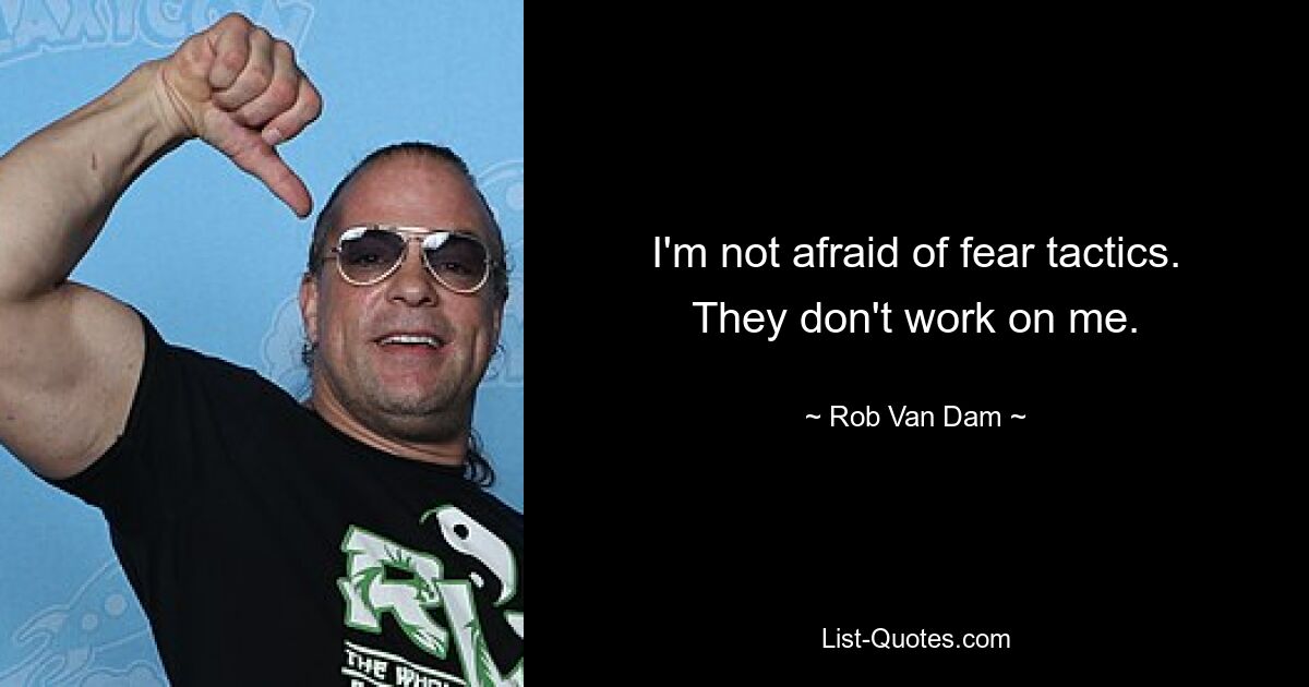 I'm not afraid of fear tactics. They don't work on me. — © Rob Van Dam