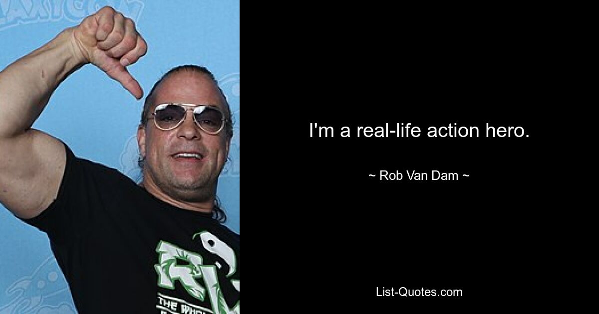 I'm a real-life action hero. — © Rob Van Dam