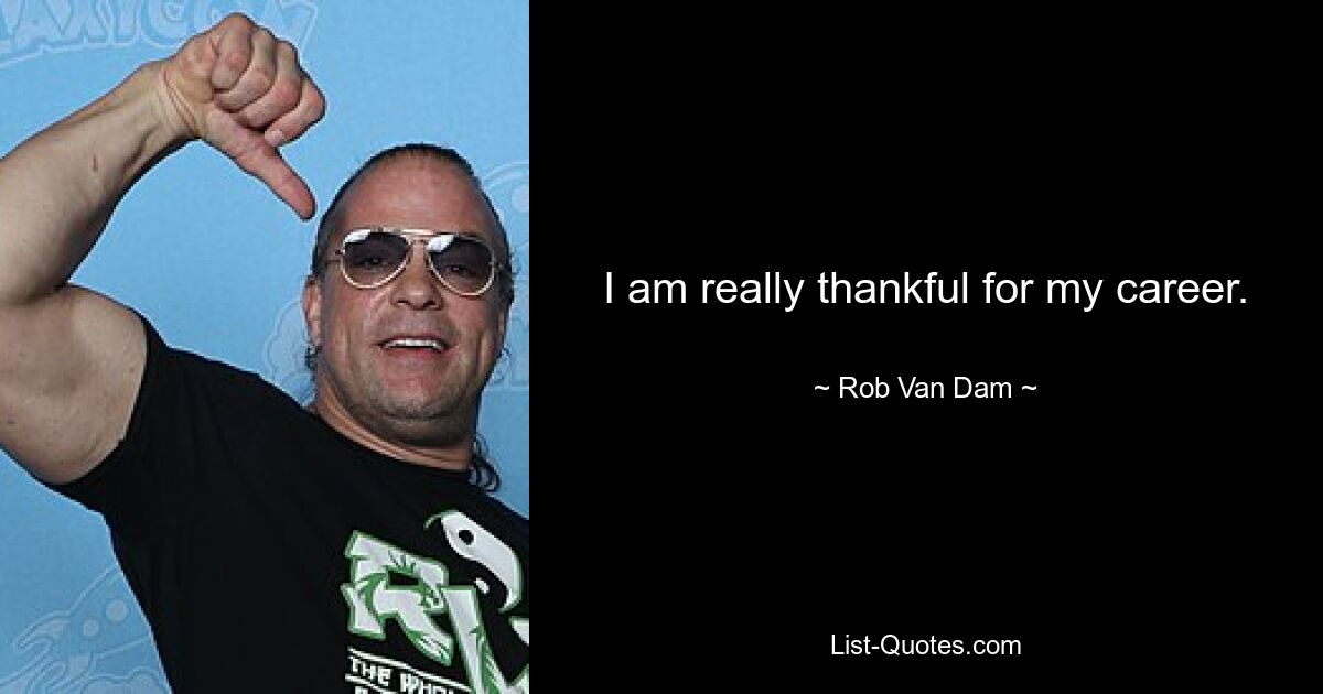 I am really thankful for my career. — © Rob Van Dam