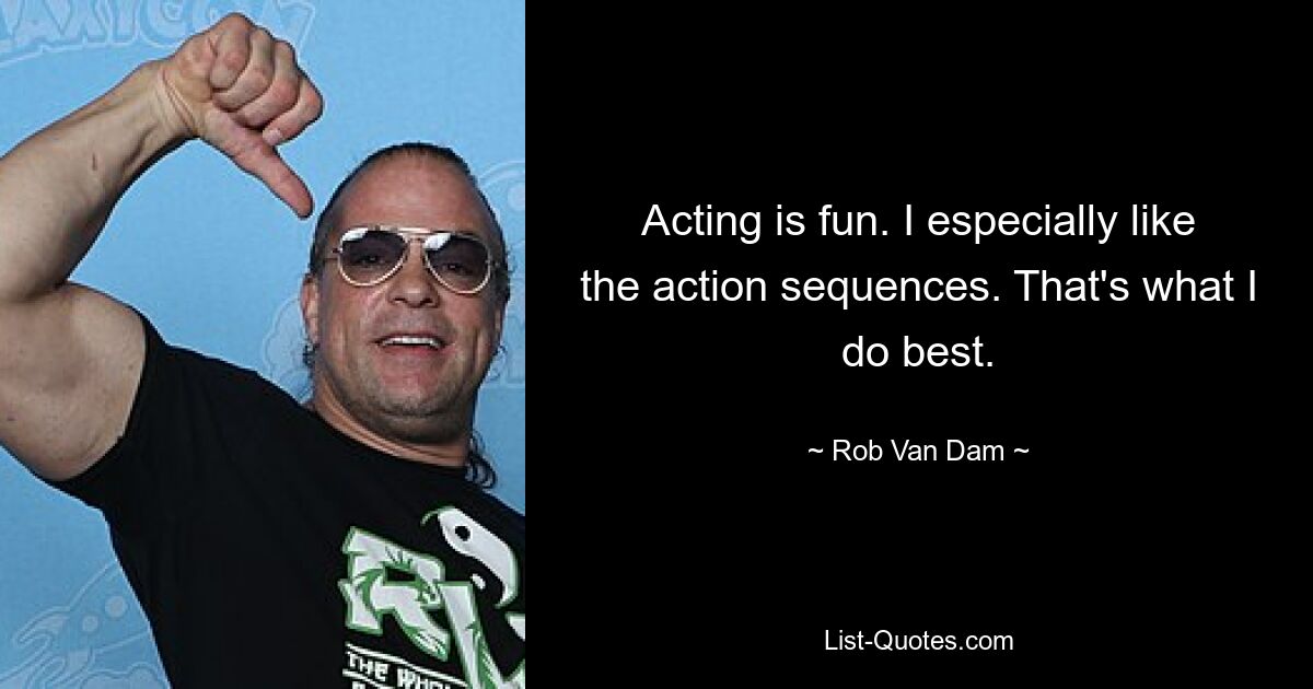 Acting is fun. I especially like the action sequences. That's what I do best. — © Rob Van Dam