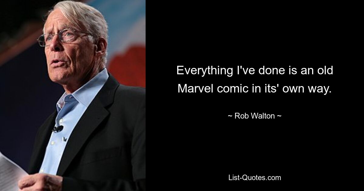 Everything I've done is an old Marvel comic in its' own way. — © Rob Walton