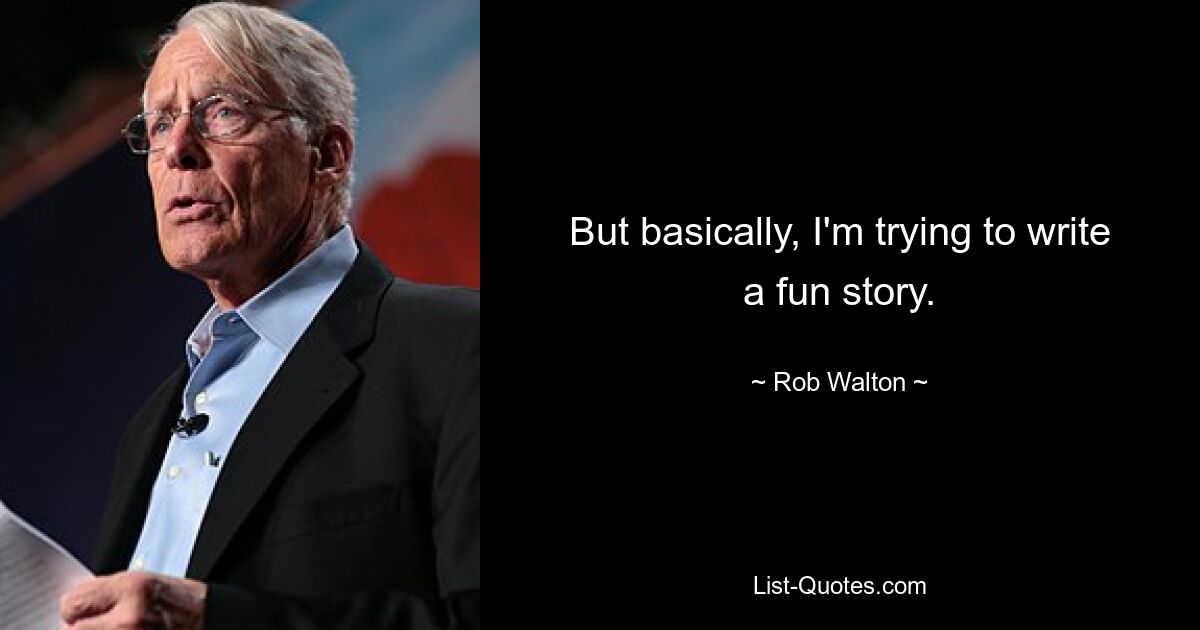 But basically, I'm trying to write a fun story. — © Rob Walton