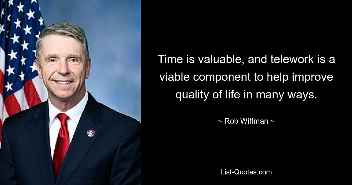 Time is valuable, and telework is a viable component to help improve quality of life in many ways. — © Rob Wittman