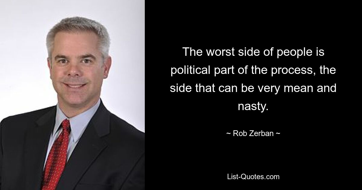 The worst side of people is political part of the process, the side that can be very mean and nasty. — © Rob Zerban