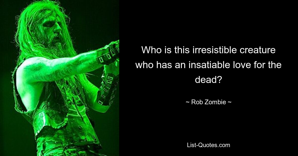 Who is this irresistible creature who has an insatiable love for the dead? — © Rob Zombie