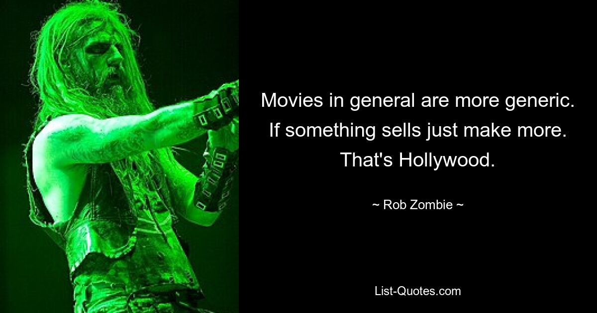 Movies in general are more generic. If something sells just make more. That's Hollywood. — © Rob Zombie