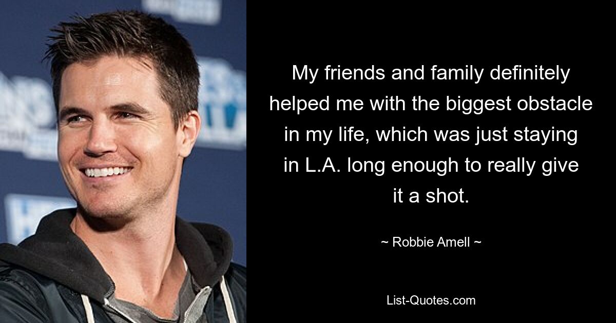 My friends and family definitely helped me with the biggest obstacle in my life, which was just staying in L.A. long enough to really give it a shot. — © Robbie Amell