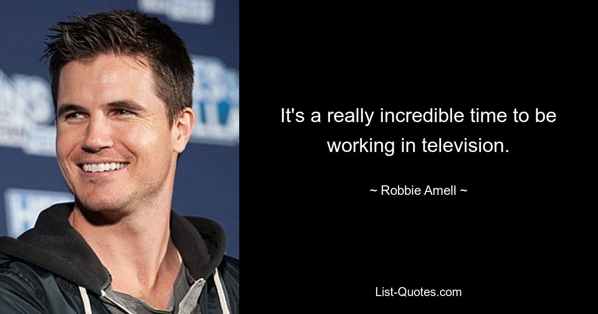 It's a really incredible time to be working in television. — © Robbie Amell