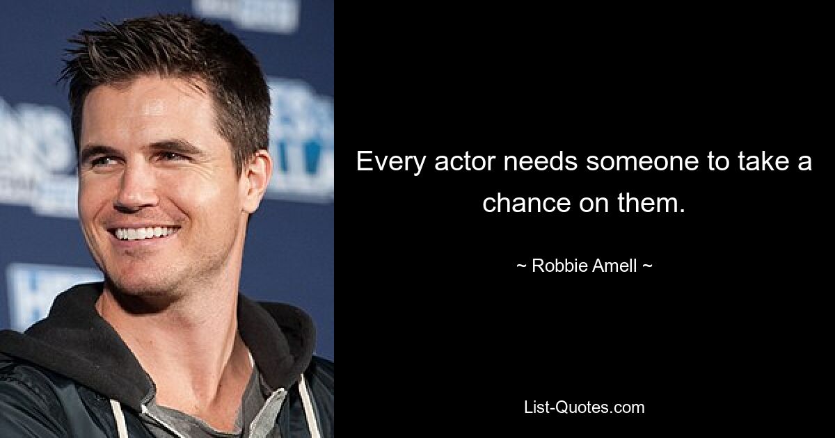 Every actor needs someone to take a chance on them. — © Robbie Amell