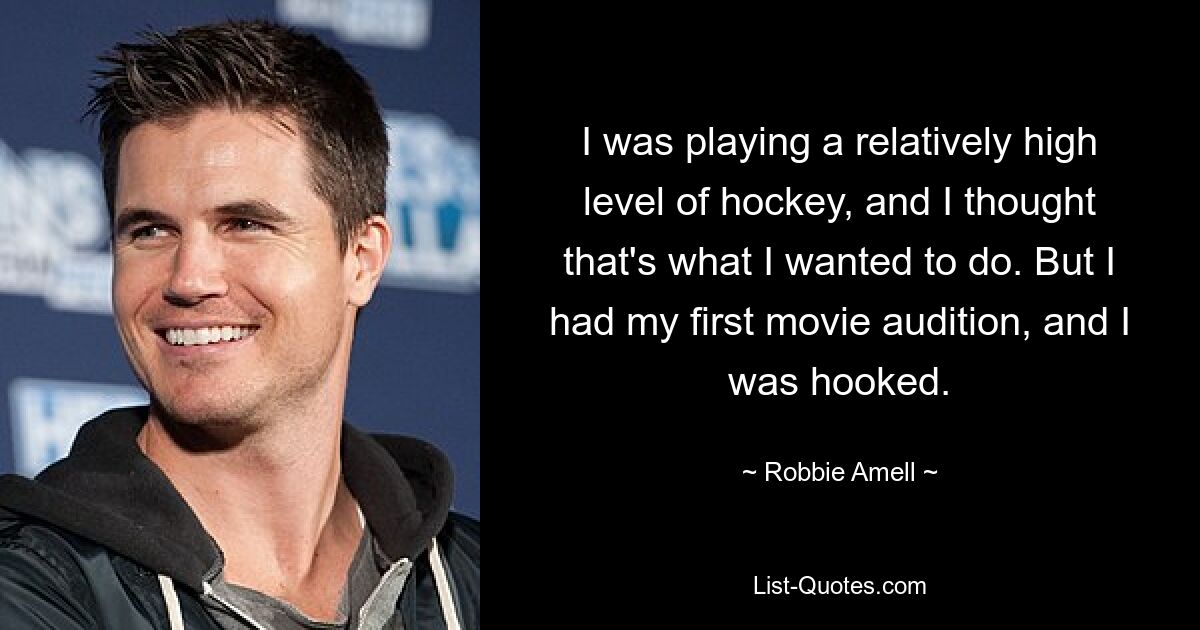 I was playing a relatively high level of hockey, and I thought that's what I wanted to do. But I had my first movie audition, and I was hooked. — © Robbie Amell