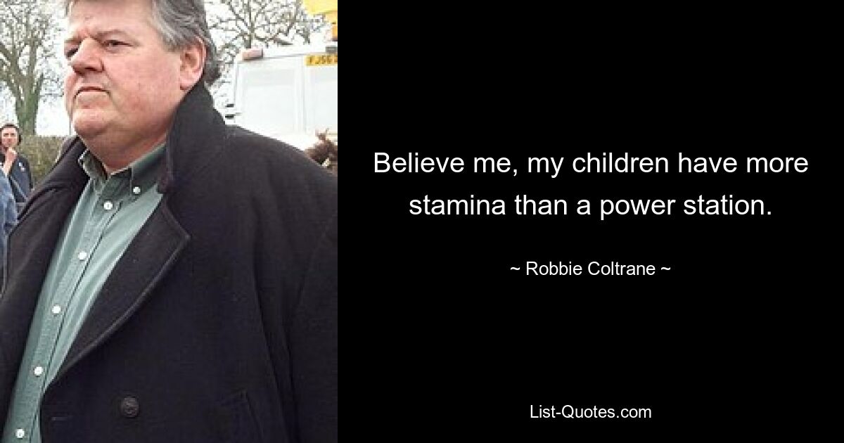 Believe me, my children have more stamina than a power station. — © Robbie Coltrane