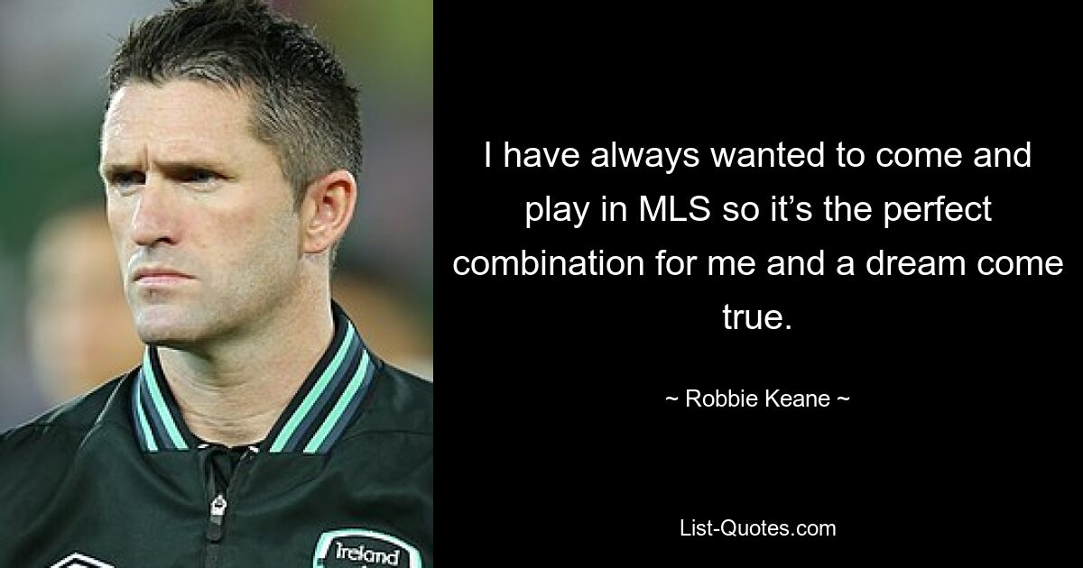 I have always wanted to come and play in MLS so it’s the perfect combination for me and a dream come true. — © Robbie Keane