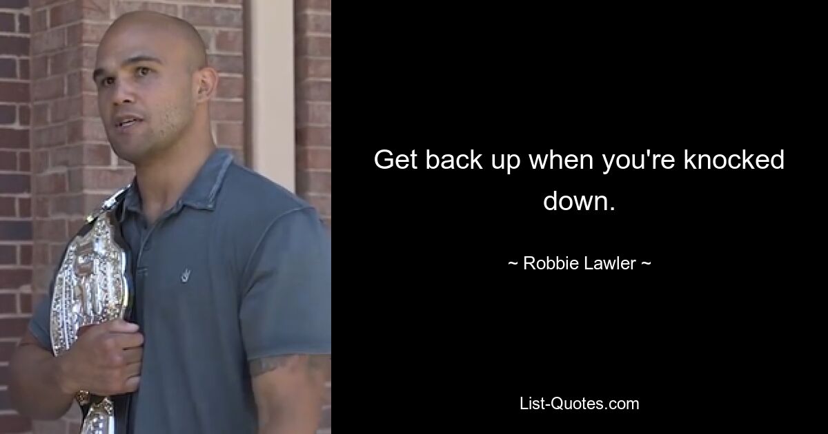 Get back up when you're knocked down. — © Robbie Lawler