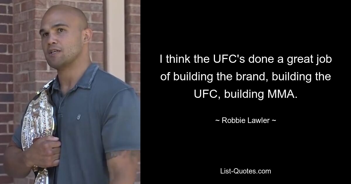 I think the UFC's done a great job of building the brand, building the UFC, building MMA. — © Robbie Lawler