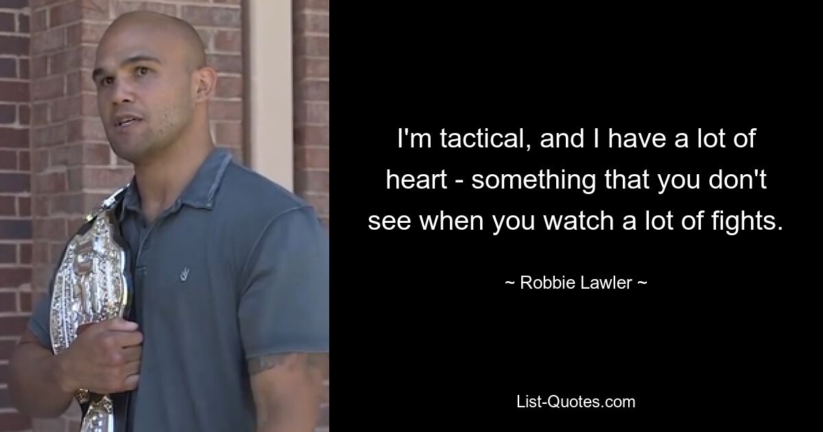 I'm tactical, and I have a lot of heart - something that you don't see when you watch a lot of fights. — © Robbie Lawler