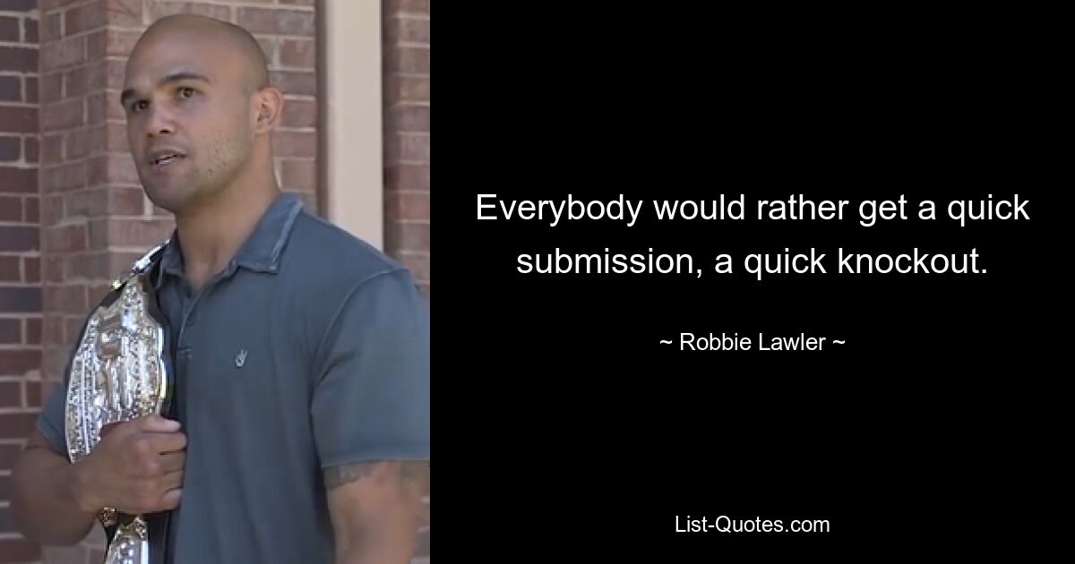 Everybody would rather get a quick submission, a quick knockout. — © Robbie Lawler