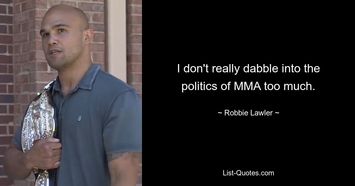 Ich beschäftige mich nicht wirklich sehr mit der Politik des MMA. — © Robbie Lawler 