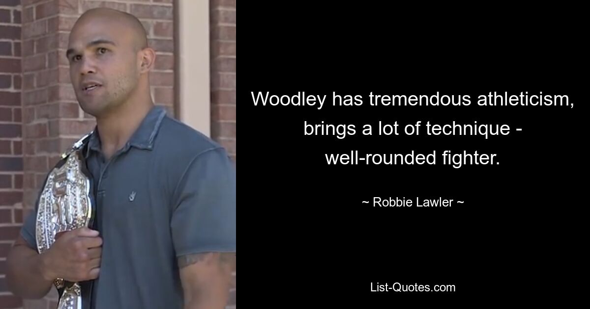 Woodley has tremendous athleticism, brings a lot of technique - well-rounded fighter. — © Robbie Lawler