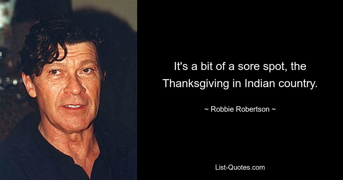 It's a bit of a sore spot, the Thanksgiving in Indian country. — © Robbie Robertson