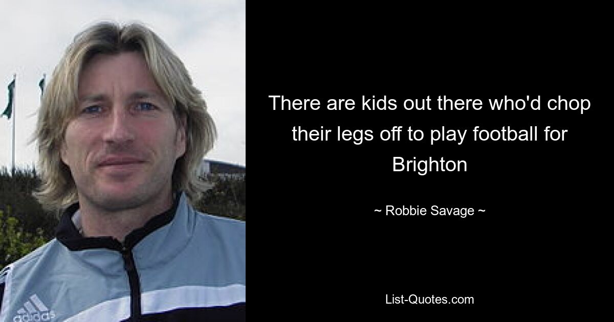 There are kids out there who'd chop their legs off to play football for Brighton — © Robbie Savage