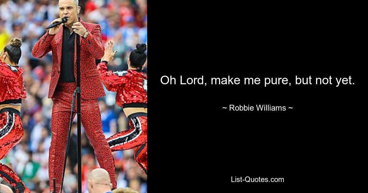 Oh Lord, make me pure, but not yet. — © Robbie Williams