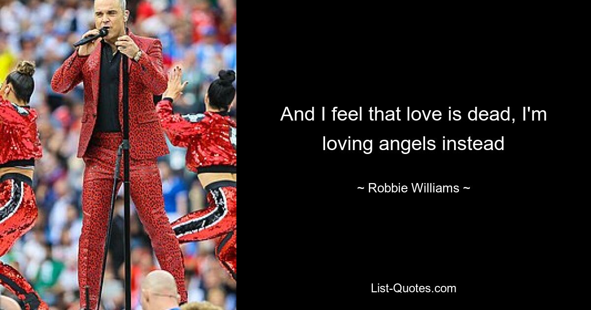 And I feel that love is dead, I'm loving angels instead — © Robbie Williams