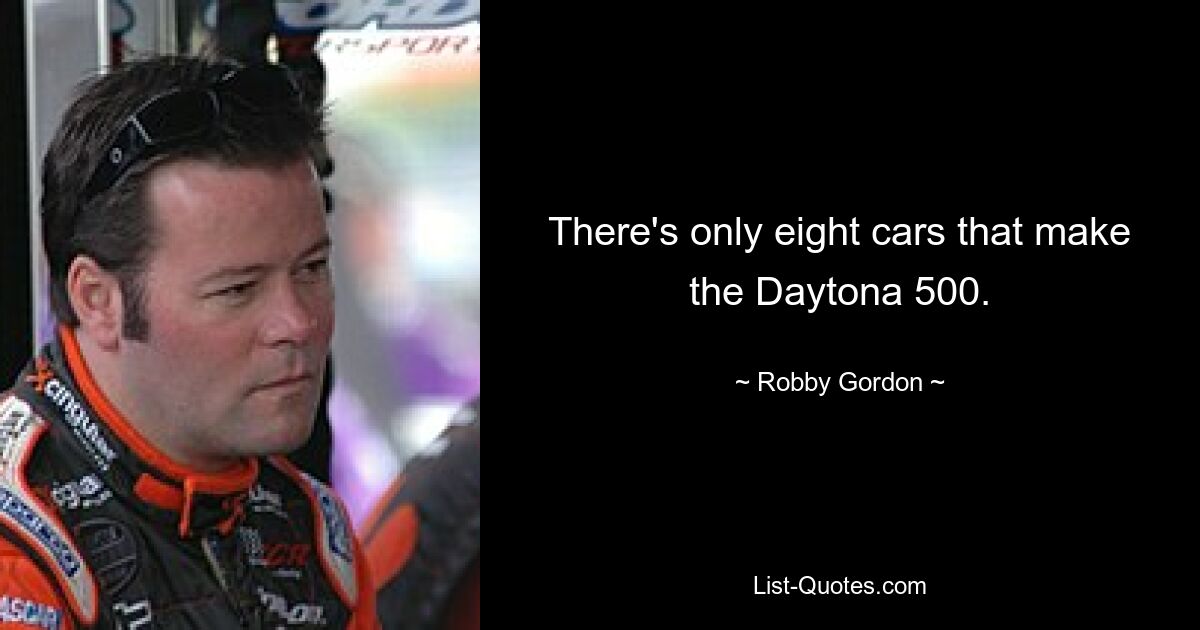 There's only eight cars that make the Daytona 500. — © Robby Gordon