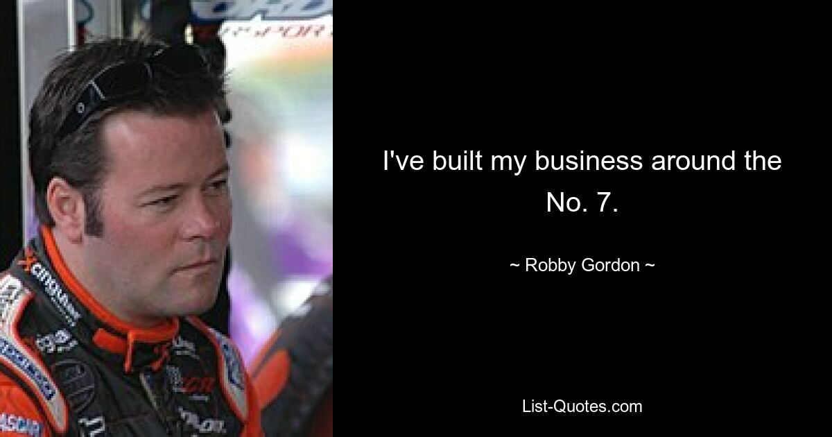 I've built my business around the No. 7. — © Robby Gordon