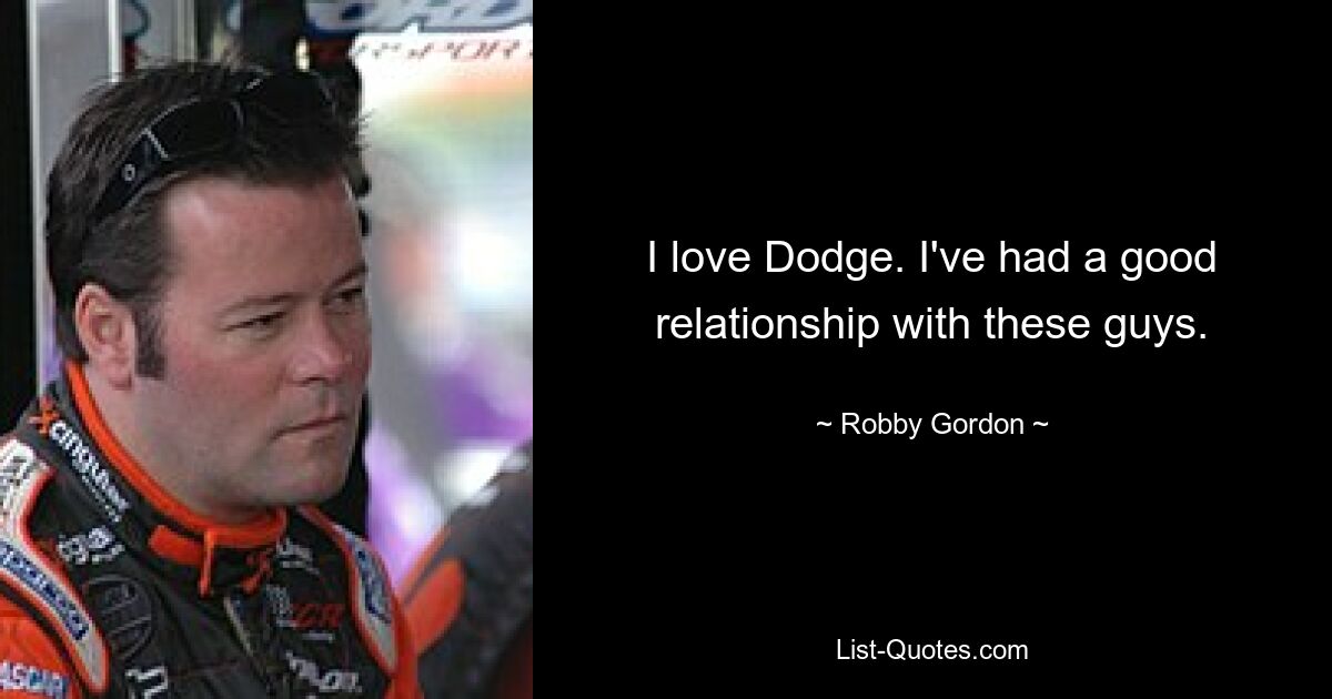 I love Dodge. I've had a good relationship with these guys. — © Robby Gordon