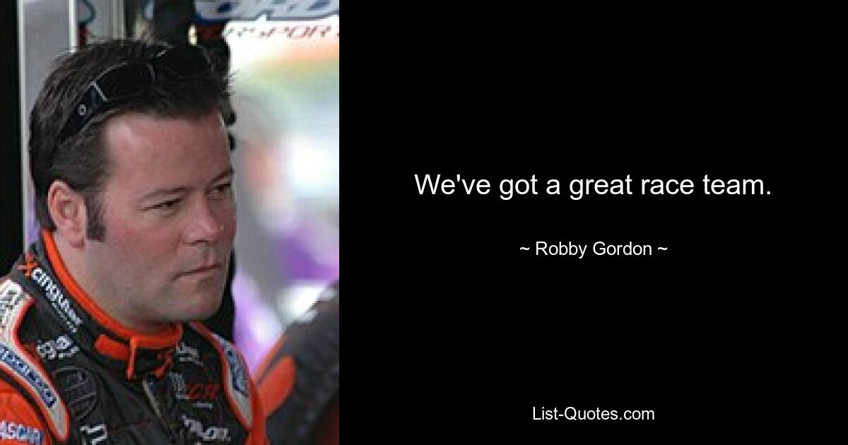 We've got a great race team. — © Robby Gordon