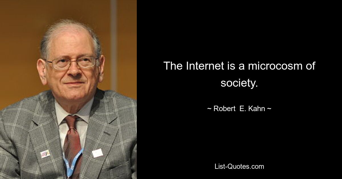 The Internet is a microcosm of society. — © Robert  E. Kahn