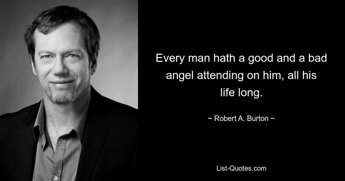 Every man hath a good and a bad angel attending on him, all his life long. — © Robert A. Burton