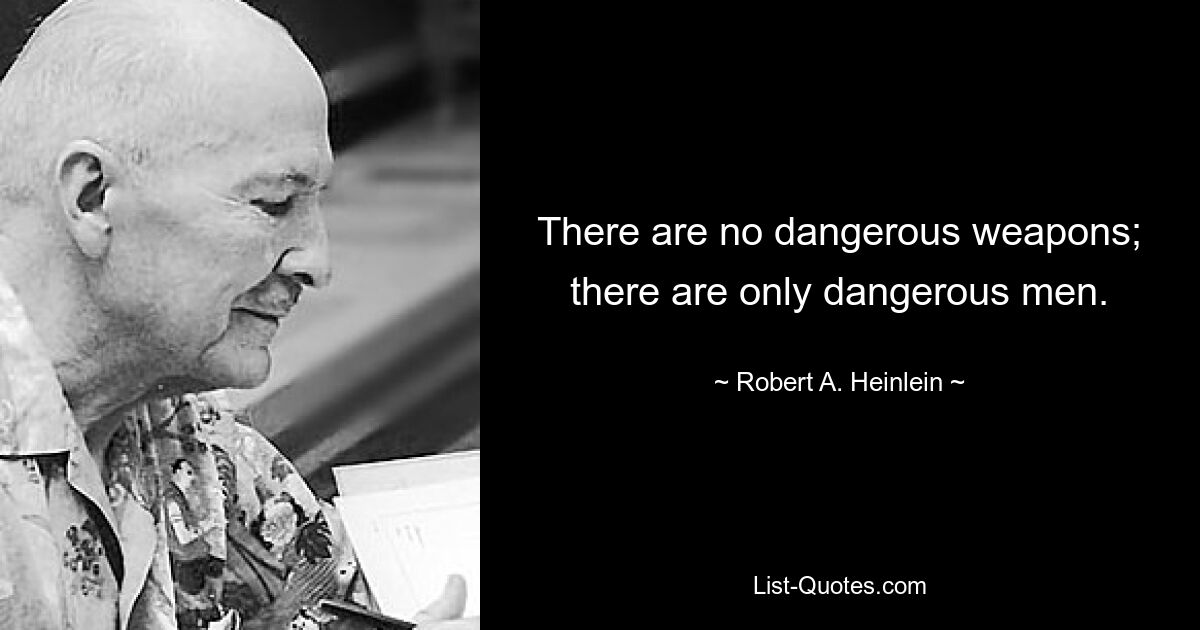 There are no dangerous weapons; there are only dangerous men. — © Robert A. Heinlein