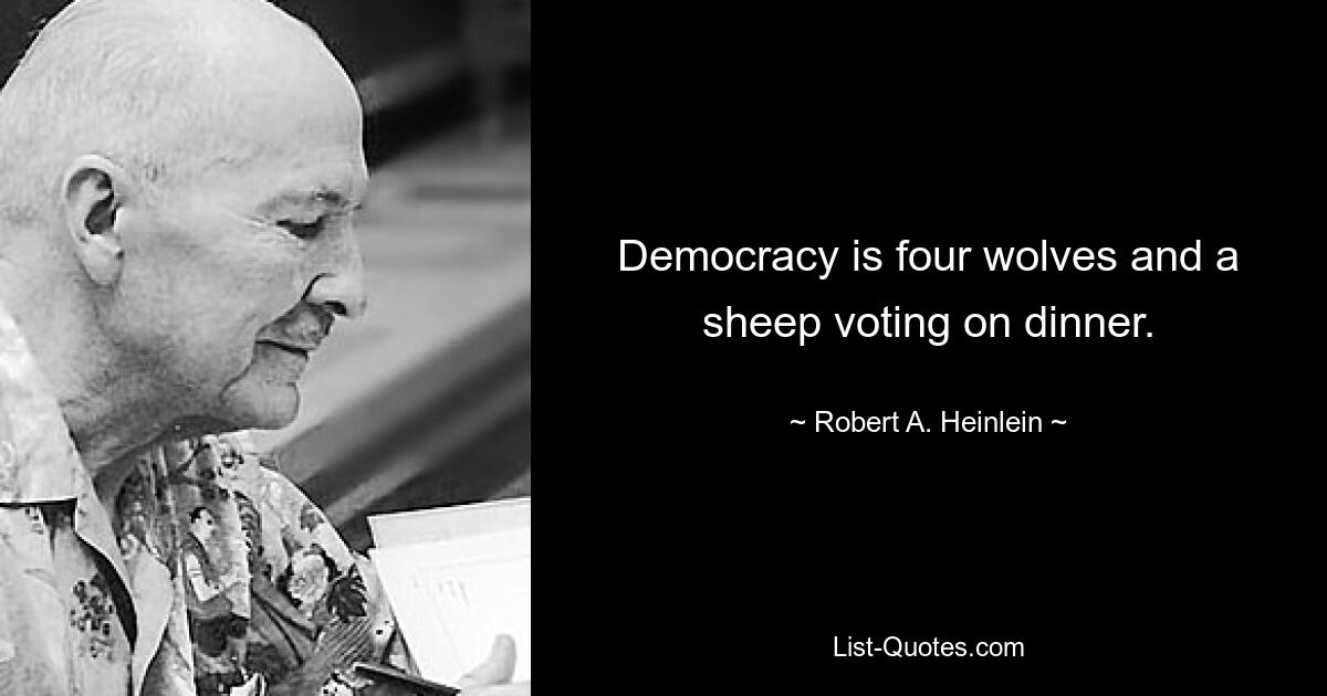 Democracy is four wolves and a sheep voting on dinner. — © Robert A. Heinlein