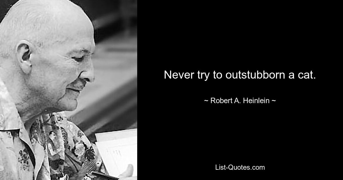 Never try to outstubborn a cat. — © Robert A. Heinlein