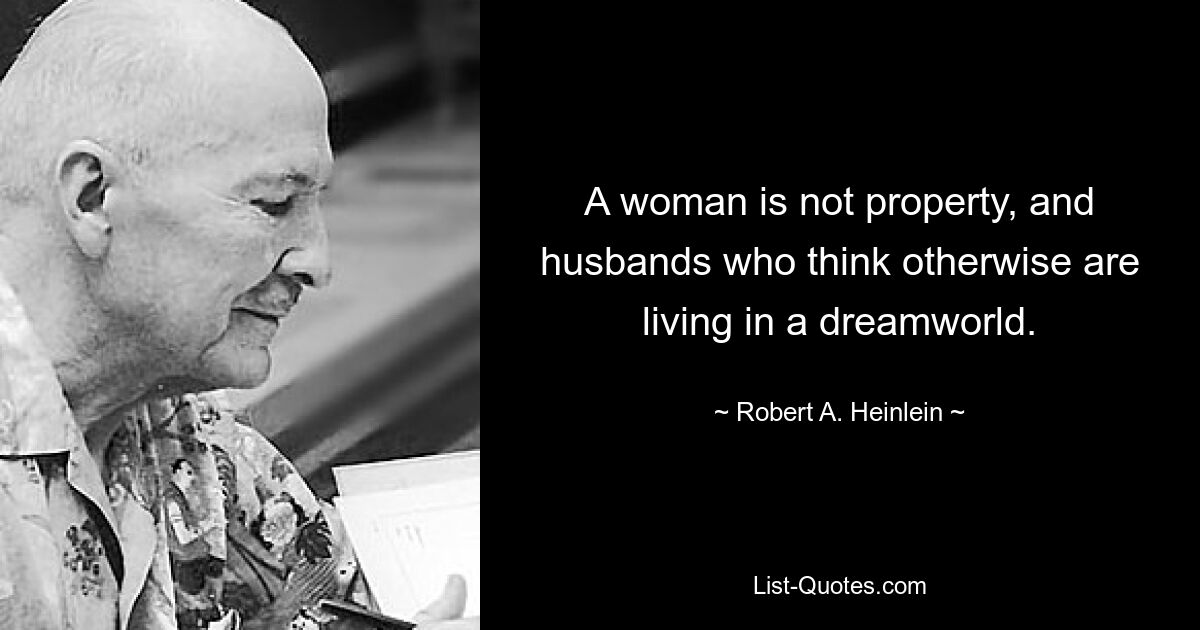 A woman is not property, and husbands who think otherwise are living in a dreamworld. — © Robert A. Heinlein