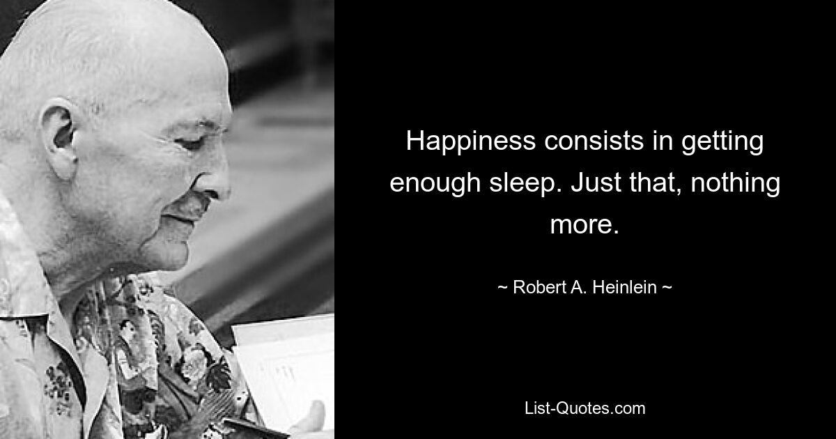 Happiness consists in getting enough sleep. Just that, nothing more. — © Robert A. Heinlein