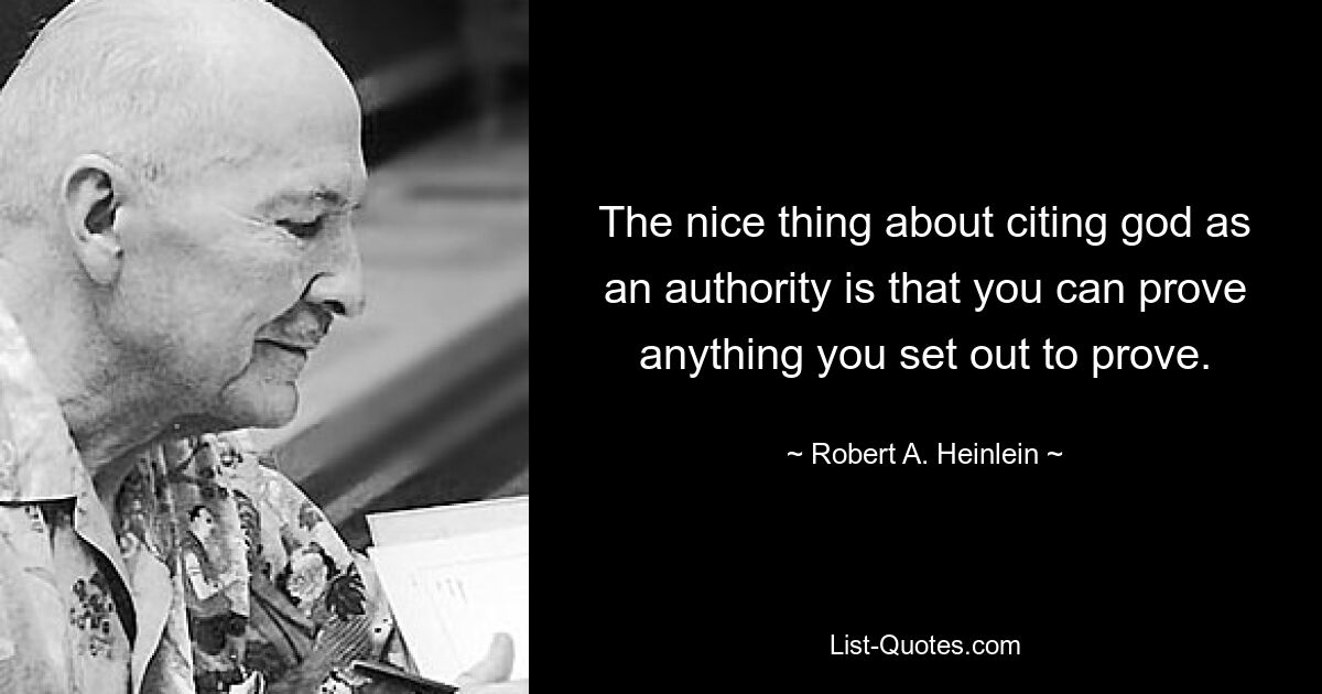 The nice thing about citing god as an authority is that you can prove anything you set out to prove. — © Robert A. Heinlein