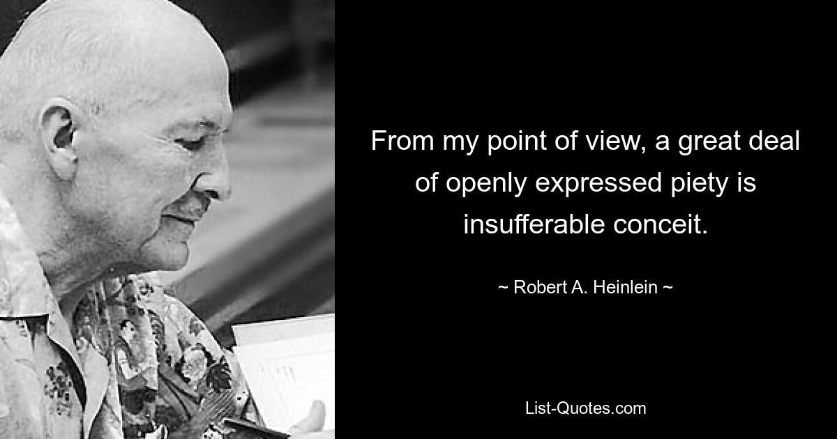 From my point of view, a great deal of openly expressed piety is insufferable conceit. — © Robert A. Heinlein