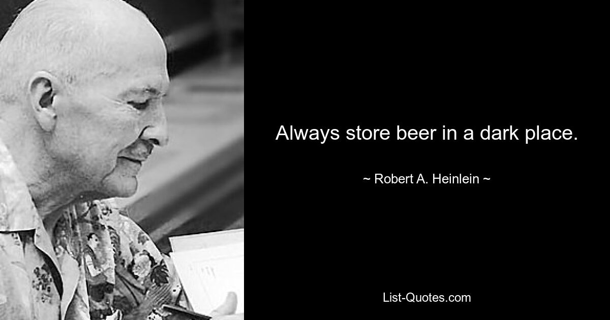 Always store beer in a dark place. — © Robert A. Heinlein