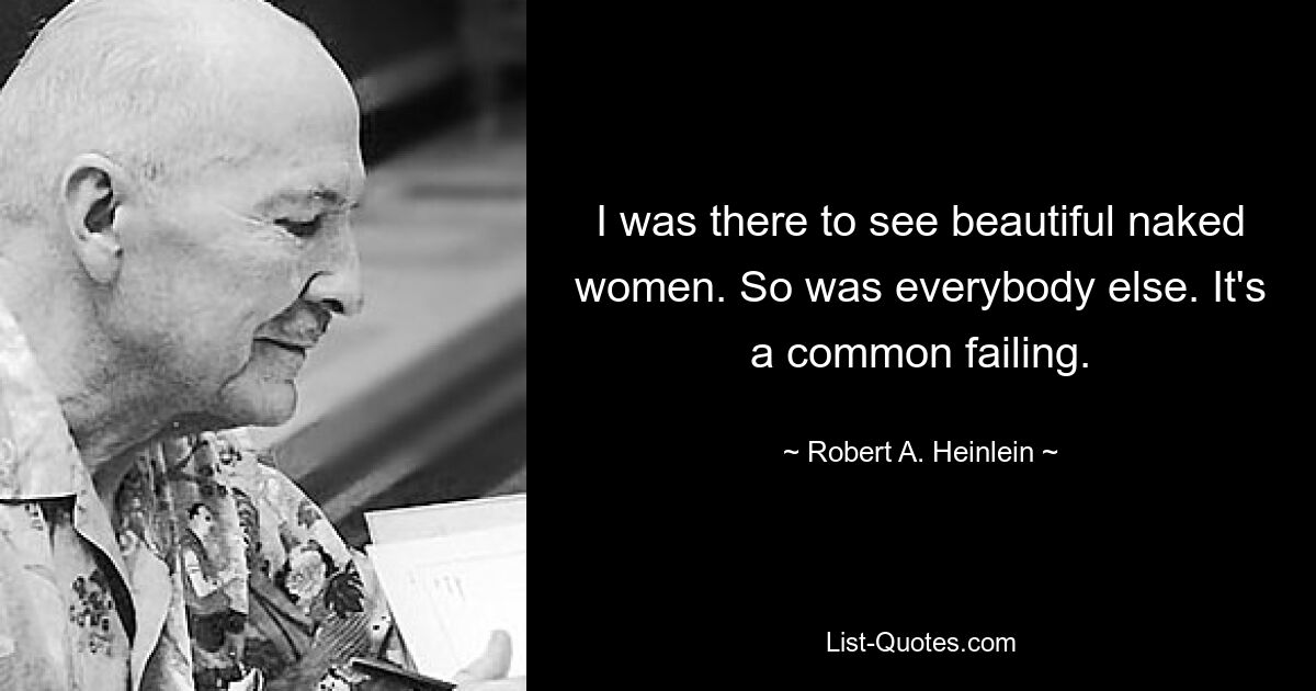 I was there to see beautiful naked women. So was everybody else. It's a common failing. — © Robert A. Heinlein