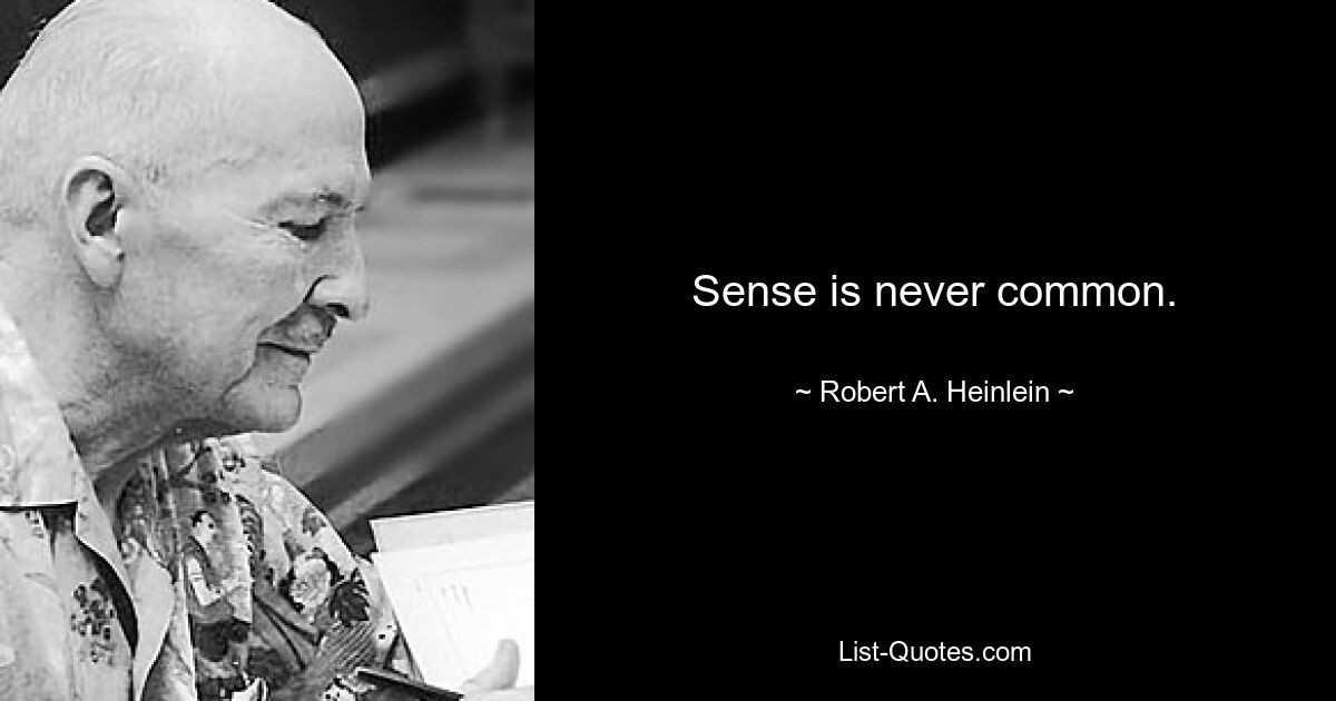 Sense is never common. — © Robert A. Heinlein