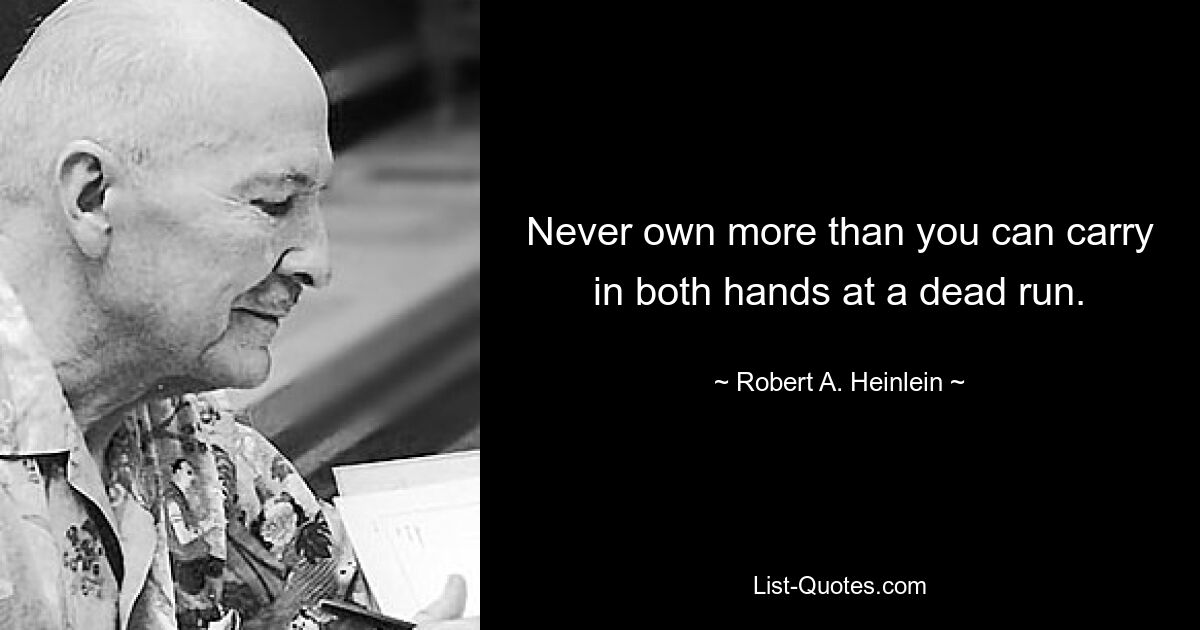 Never own more than you can carry in both hands at a dead run. — © Robert A. Heinlein