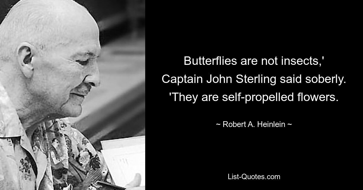 Butterflies are not insects,' Captain John Sterling said soberly. 'They are self-propelled flowers. — © Robert A. Heinlein