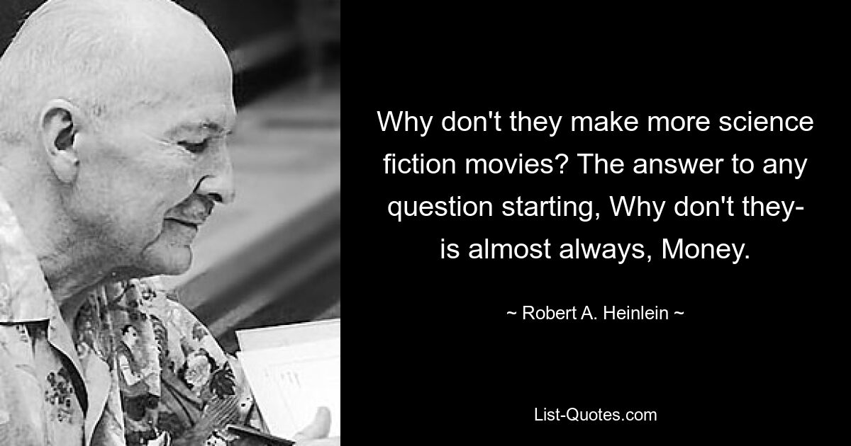 Why don't they make more science fiction movies? The answer to any question starting, Why don't they- is almost always, Money. — © Robert A. Heinlein