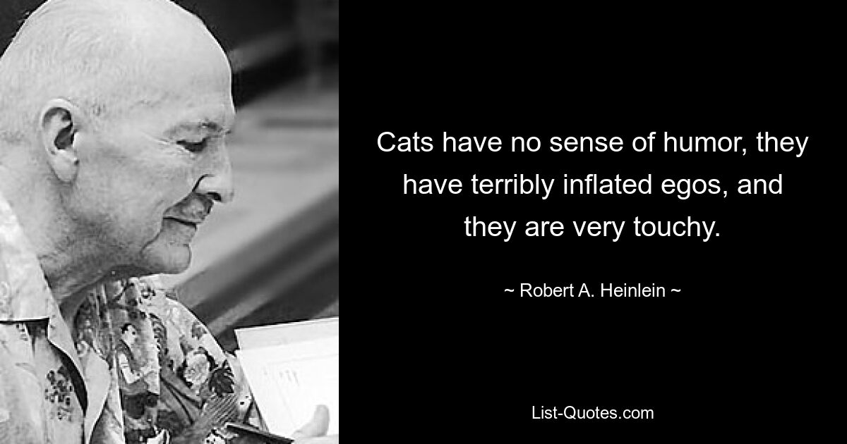 Cats have no sense of humor, they have terribly inflated egos, and they are very touchy. — © Robert A. Heinlein