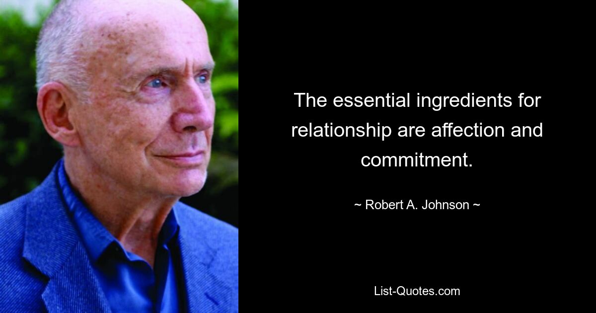 The essential ingredients for relationship are affection and commitment. — © Robert A. Johnson